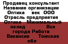 Продавец-консультант › Название организации ­ Оптика 21 век, ООО › Отрасль предприятия ­ Оптика › Минимальный оклад ­ 35 000 - Все города Работа » Вакансии   . Томская обл.